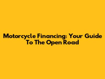 Motorcycle Financing: Your Guide To The Open Road