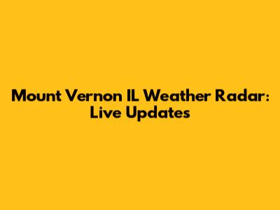 Mount Vernon IL Weather Radar: Live Updates