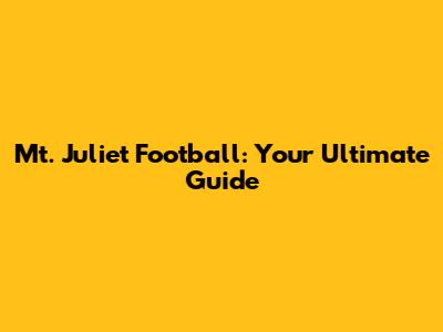 Mt. Juliet Football: Your Ultimate Guide