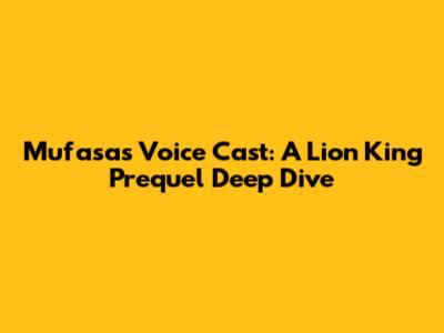 Mufasa's Voice Cast: A Lion King Prequel Deep Dive