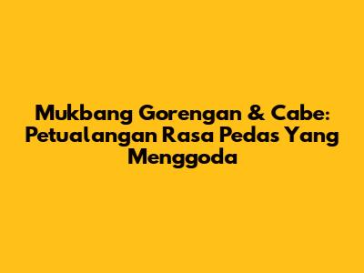 Mukbang Gorengan & Cabe: Petualangan Rasa Pedas Yang Menggoda
