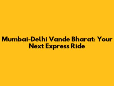 Mumbai-Delhi Vande Bharat: Your Next Express Ride