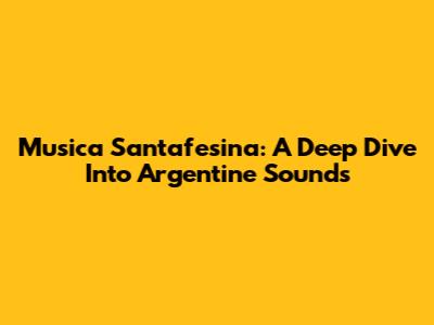 Musica Santafesina: A Deep Dive Into Argentine Sounds