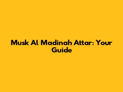 Musk Al Madinah Attar: Your Guide