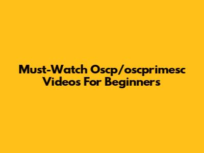 Must-Watch Oscp/oscprimesc Videos For Beginners