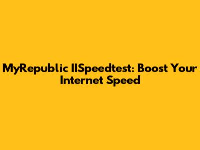 MyRepublic IISpeedtest: Boost Your Internet Speed