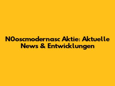 N0oscmodernasc Aktie: Aktuelle News & Entwicklungen