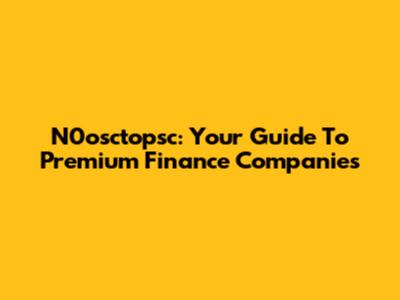 N0osctopsc: Your Guide To Premium Finance Companies