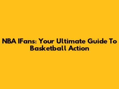 NBA IFans: Your Ultimate Guide To Basketball Action