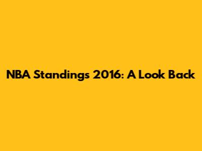 NBA Standings 2016: A Look Back