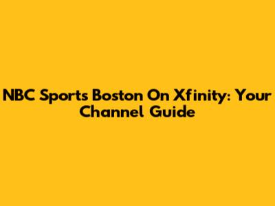 NBC Sports Boston On Xfinity: Your Channel Guide