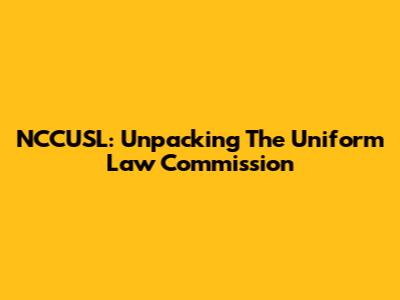 NCCUSL: Unpacking The Uniform Law Commission