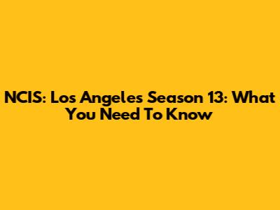 NCIS: Los Angeles Season 13: What You Need To Know