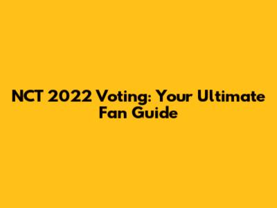 NCT 2022 Voting: Your Ultimate Fan Guide