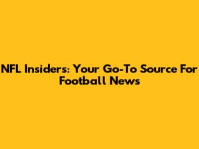 NFL Insiders: Your Go-To Source For Football News