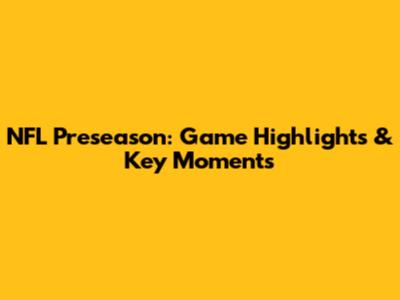 NFL Preseason: Game Highlights & Key Moments