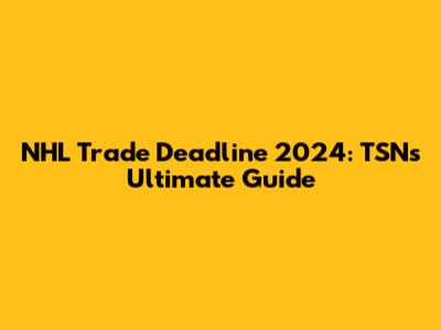 NHL Trade Deadline 2024: TSN's Ultimate Guide
