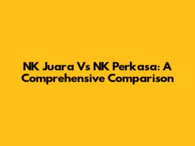 NK Juara Vs NK Perkasa: A Comprehensive Comparison