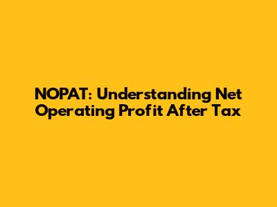 NOPAT: Understanding Net Operating Profit After Tax