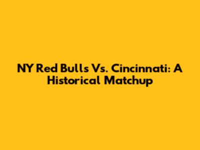 NY Red Bulls Vs. Cincinnati: A Historical Matchup