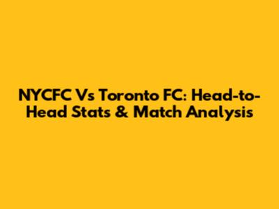 NYCFC Vs Toronto FC: Head-to-Head Stats & Match Analysis