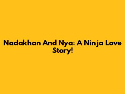 Nadakhan And Nya: A Ninja Love Story!