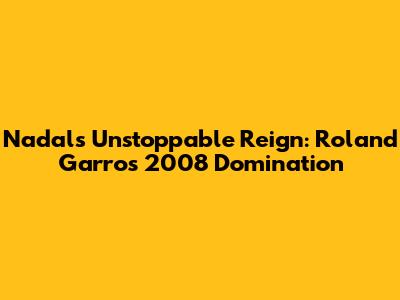 Nadal's Unstoppable Reign: Roland Garros 2008 Domination