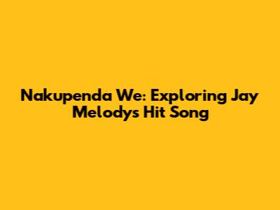 Nakupenda We: Exploring Jay Melody's Hit Song