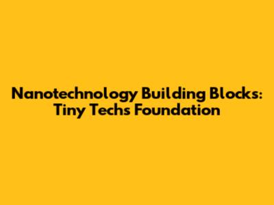 Nanotechnology Building Blocks: Tiny Tech's Foundation
