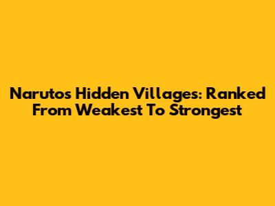 Naruto's Hidden Villages: Ranked From Weakest To Strongest
