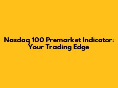 Nasdaq 100 Premarket Indicator: Your Trading Edge