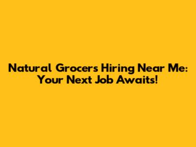 Natural Grocers Hiring Near Me: Your Next Job Awaits!