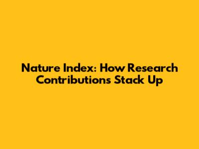 Nature Index: How Research Contributions Stack Up