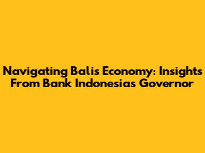 Navigating Bali's Economy: Insights From Bank Indonesia's Governor
