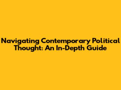 Navigating Contemporary Political Thought: An In-Depth Guide