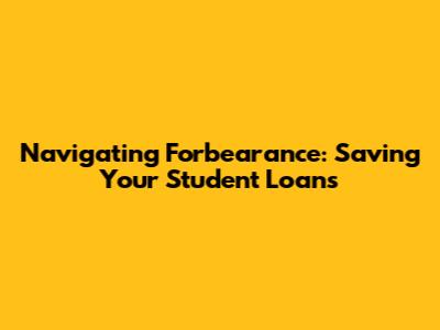 Navigating Forbearance: Saving Your Student Loans