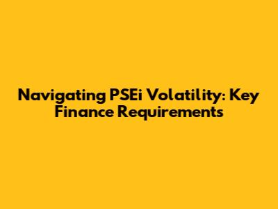 Navigating PSEi Volatility: Key Finance Requirements