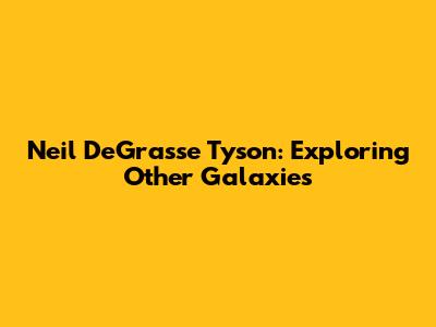 Neil DeGrasse Tyson: Exploring Other Galaxies