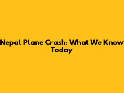 Nepal Plane Crash: What We Know Today