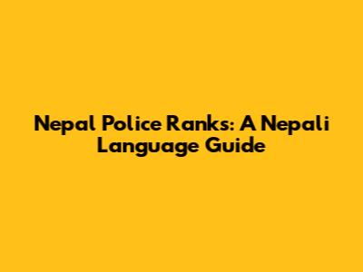 Nepal Police Ranks: A Nepali Language Guide