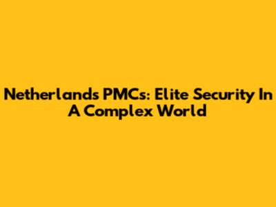 Netherlands PMCs: Elite Security In A Complex World