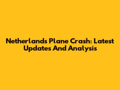 Netherlands Plane Crash: Latest Updates And Analysis