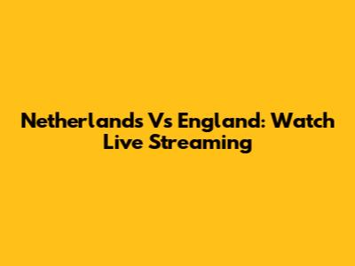 Netherlands Vs England: Watch Live Streaming