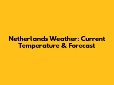 Netherlands Weather: Current Temperature & Forecast