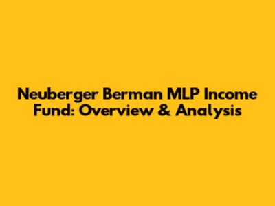 Neuberger Berman MLP Income Fund: Overview & Analysis
