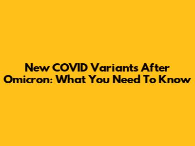 New COVID Variants After Omicron: What You Need To Know