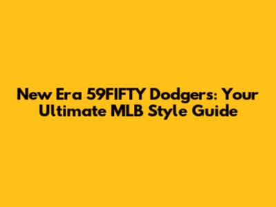 New Era 59FIFTY Dodgers: Your Ultimate MLB Style Guide