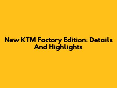 New KTM Factory Edition: Details And Highlights