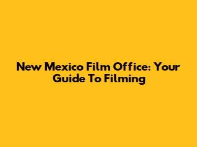 New Mexico Film Office: Your Guide To Filming