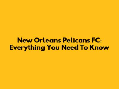 New Orleans Pelicans FC: Everything You Need To Know